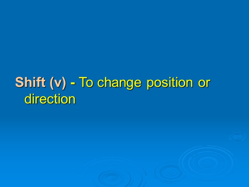 Shift (v) - To change position or direction